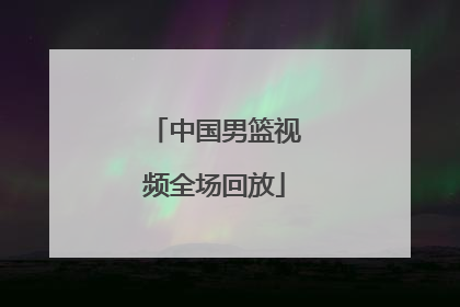 「中国男篮视频全场回放」中国男篮对巴林回放视频