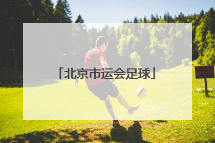 「北京市运会足球」北京市运会足球直播