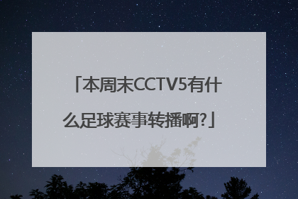 本周末CCTV5有什么足球赛事转播啊?