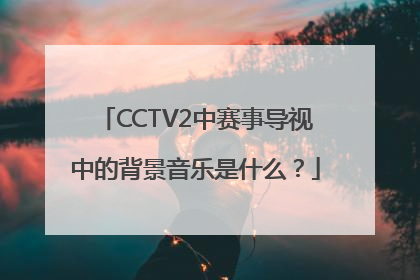CCTV2中赛事导视中的背景音乐是什么？