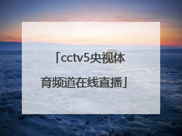 「cctv5央视体育频道在线直播」cctv5体育频道央视五套在线直播高清