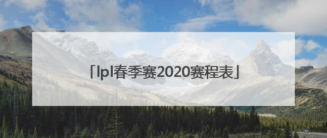 「lpl春季赛2020赛程表」lpl夏季赛2020赛程表